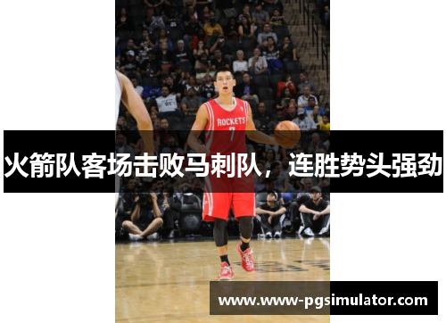 火箭队客场击败马刺队，连胜势头强劲