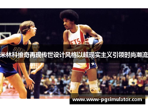 米林科维奇再现传世设计风格以超现实主义引领时尚潮流