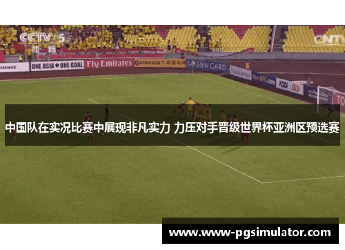 中国队在实况比赛中展现非凡实力 力压对手晋级世界杯亚洲区预选赛