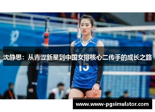 沈静思：从青涩新星到中国女排核心二传手的成长之路