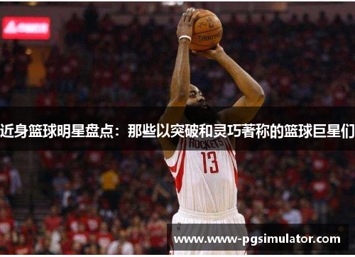 近身篮球明星盘点：那些以突破和灵巧著称的篮球巨星们